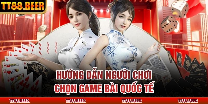 Hướng dẫn người chơi chọn game bài quốc tế